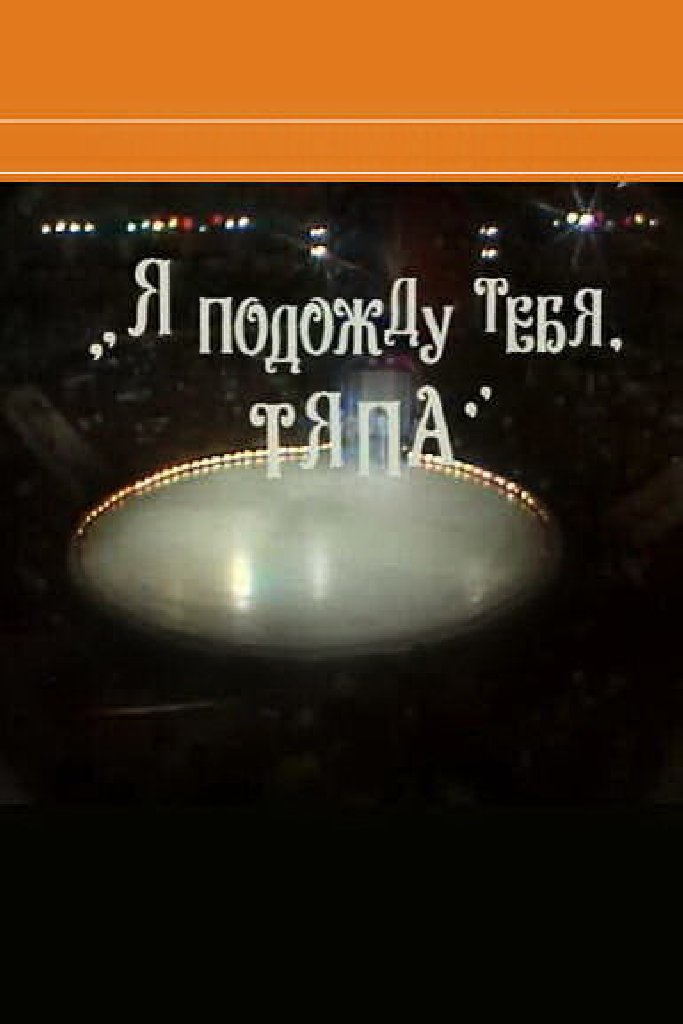 Я подожду тебя, Тяпа