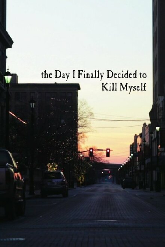 the Day I Finally Decided to Kill Myself