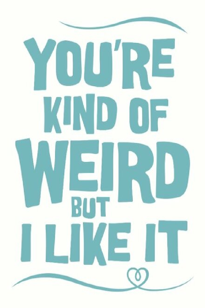 You're Kind of Weird But I Like It