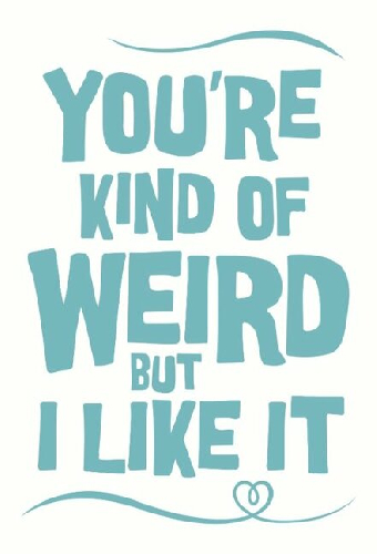 You're Kind of Weird But I Like It