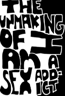 The Unmaking of I Am A Sex Addict