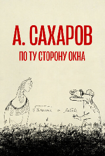 Андрей Сахаров. По ту сторону окна…